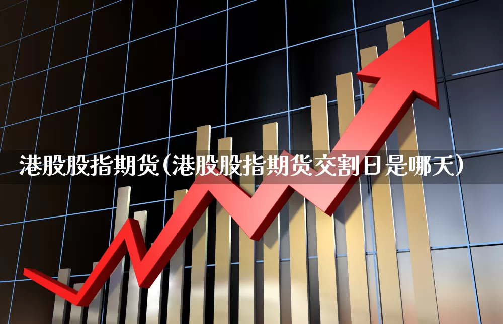 港股股指期货(港股股指期货交割日是哪天)_https://www.ljyuan-tech.com_创业板_第1张