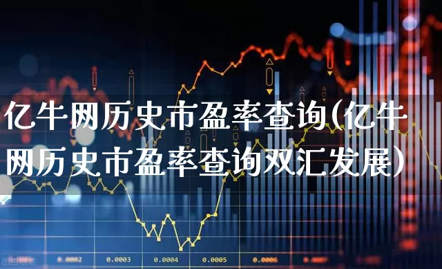 亿牛网历史市盈率查询(亿牛网历史市盈率查询双汇发展)_https://www.ljyuan-tech.com_科创板_第1张