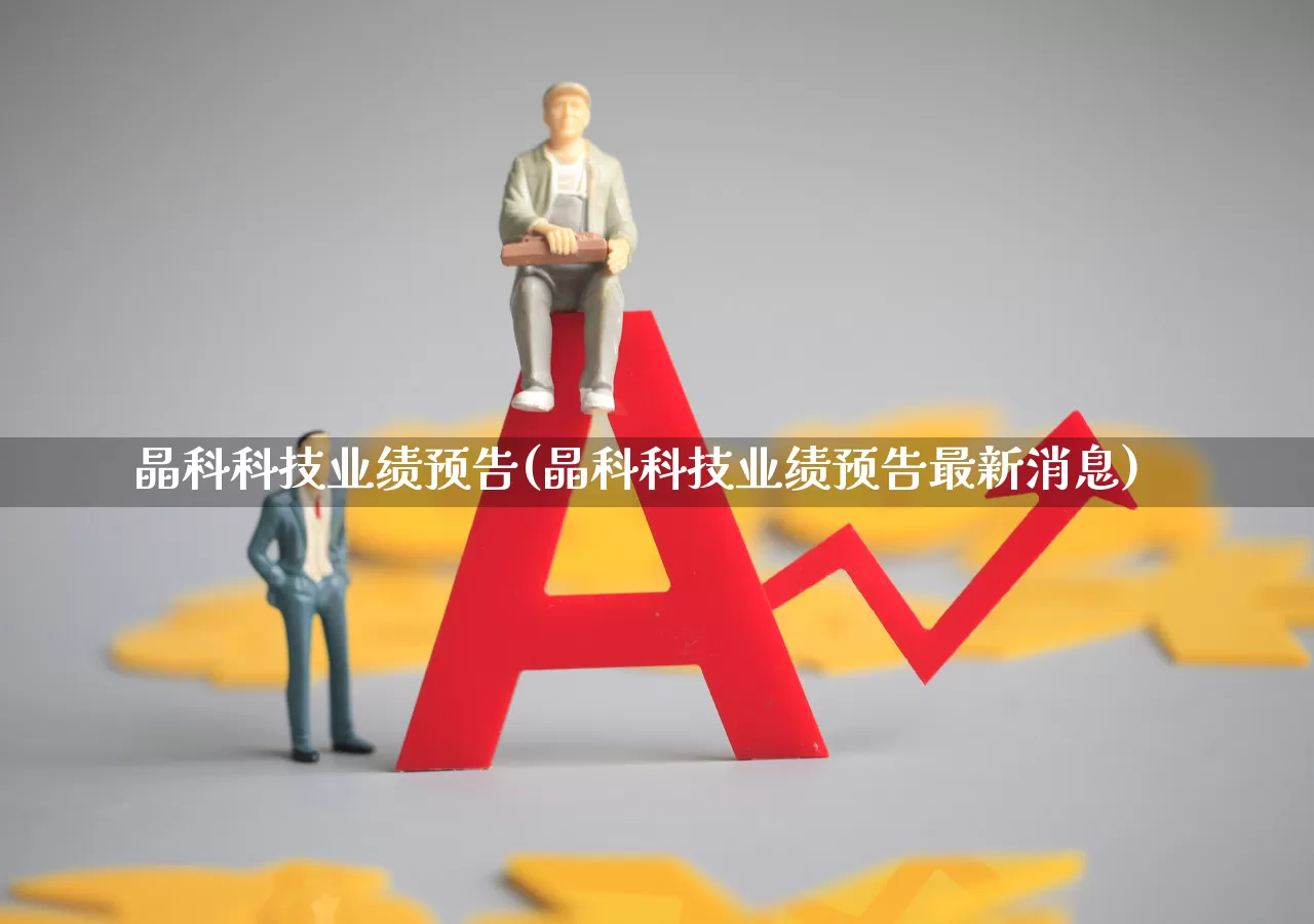 晶科科技业绩预告(晶科科技业绩预告最新消息)_https://www.ljyuan-tech.com_上交所_第1张