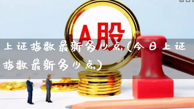 上证指数最新多少点(今日上证指数最新多少点)_https://www.ljyuan-tech.com_科创板_第1张
