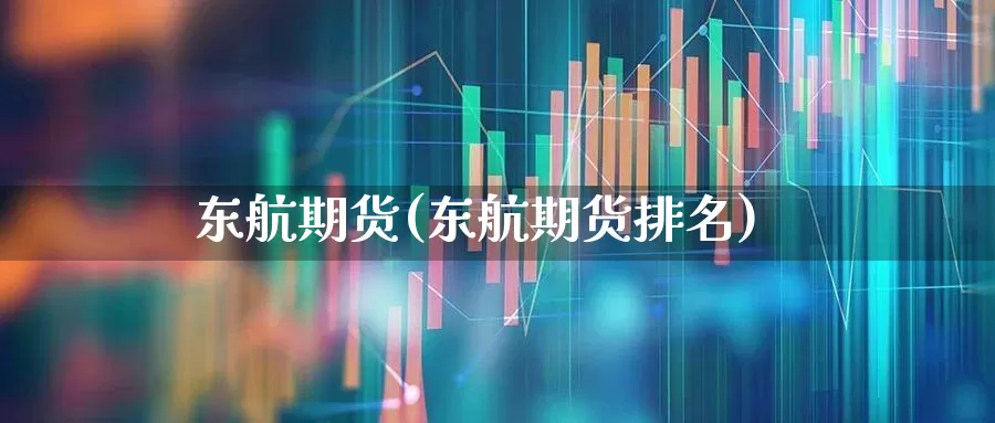 东航期货(东航期货排名)_https://www.ljyuan-tech.com_创业板_第1张