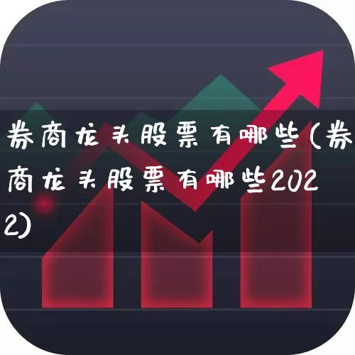 券商龙头股票有哪些(券商龙头股票有哪些2022)_https://www.ljyuan-tech.com_北交所_第1张