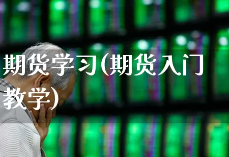 期货学习(期货入门教学)_https://www.ljyuan-tech.com_创业板_第1张