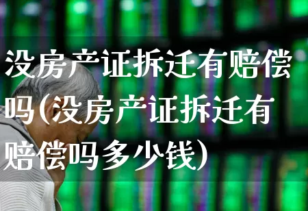 没房产证拆迁有赔偿吗(没房产证拆迁有赔偿吗多少钱)_https://www.ljyuan-tech.com_科创板_第1张