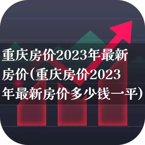 重庆房价2023年最新房价(重庆房价2023年最新房价多少钱一平)_https://www.ljyuan-tech.com_深交所_第1张