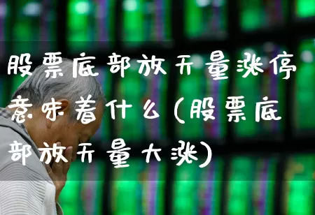 股票底部放天量涨停意味着什么(股票底部放天量大涨)_https://www.ljyuan-tech.com_创业板_第1张