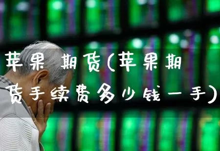 苹果 期货(苹果期货手续费多少钱一手)_https://www.ljyuan-tech.com_创业板_第1张