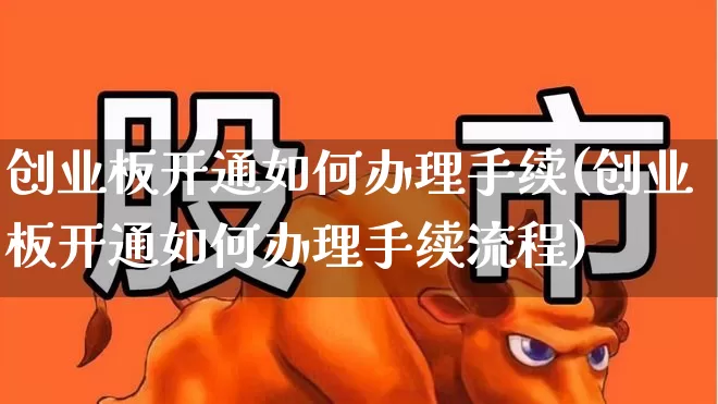 创业板开通如何办理手续(创业板开通如何办理手续流程)_https://www.ljyuan-tech.com_科创板_第1张