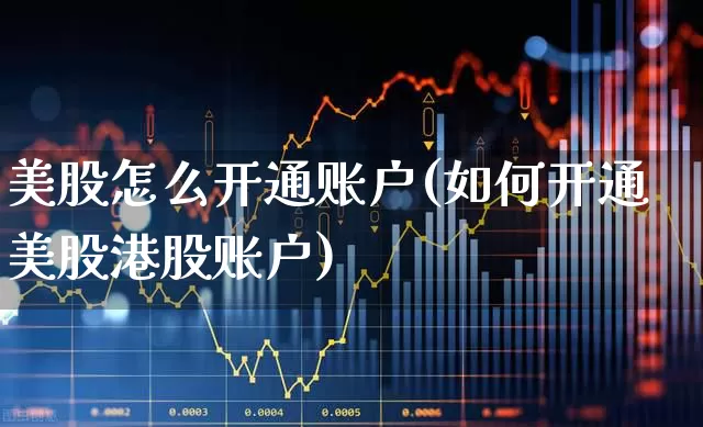 美股怎么开通账户(如何开通美股港股账户)_https://www.ljyuan-tech.com_创业板_第1张