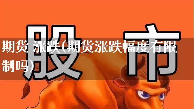 期货 涨跌(期货涨跌幅度有限制吗)_https://www.ljyuan-tech.com_深交所_第1张