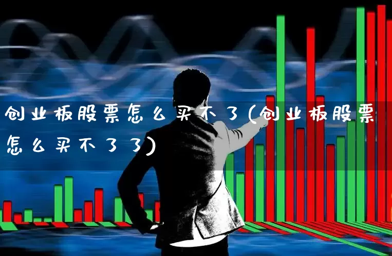 创业板股票怎么买不了(创业板股票怎么买不了了)_https://www.ljyuan-tech.com_创业板_第1张