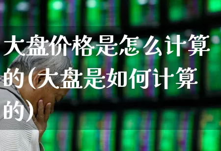 大盘价格是怎么计算的(大盘是如何计算的)_https://www.ljyuan-tech.com_上交所_第1张