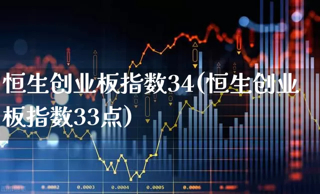 恒生创业板指数34(恒生创业板指数33点)_https://www.ljyuan-tech.com_深交所_第1张