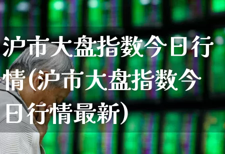 沪市大盘指数今日行情(沪市大盘指数今日行情最新)_https://www.ljyuan-tech.com_科创板_第1张