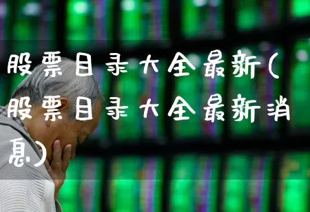 股票目录大全最新(股票目录大全最新消息)_https://www.ljyuan-tech.com_科创板_第1张