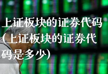 上证板块的证券代码(上证板块的证券代码是多少)_https://www.ljyuan-tech.com_科创板_第1张