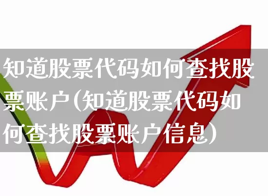 知道股票代码如何查找股票账户(知道股票代码如何查找股票账户信息)_https://www.ljyuan-tech.com_北交所_第1张