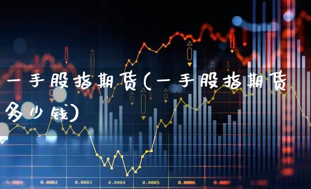 一手股指期货(一手股指期货多少钱)_https://www.ljyuan-tech.com_科创板_第1张
