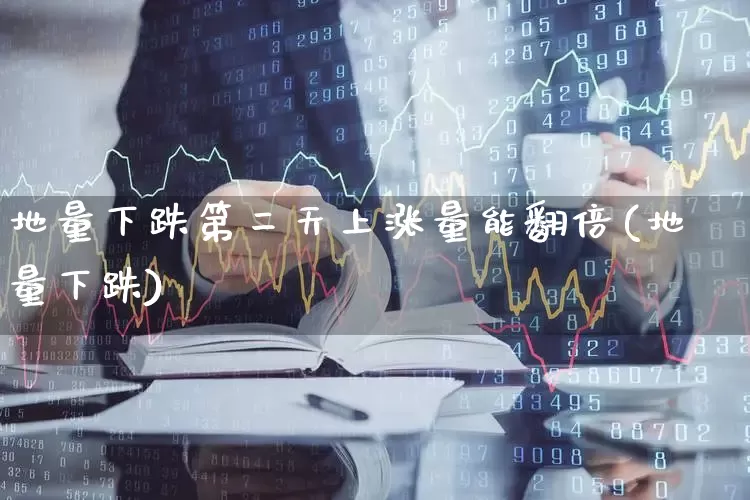 地量下跌第二天上涨量能翻倍(地量下跌)_https://www.ljyuan-tech.com_创业板_第1张