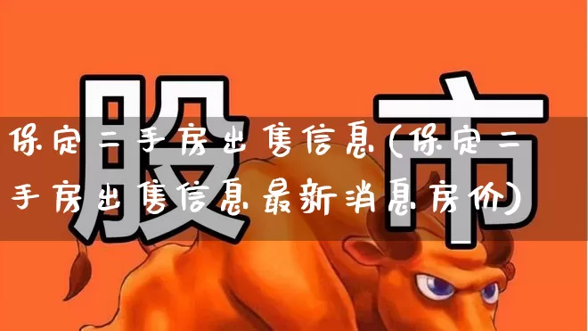 保定二手房出售信息(保定二手房出售信息最新消息房价)_https://www.ljyuan-tech.com_科创板_第1张