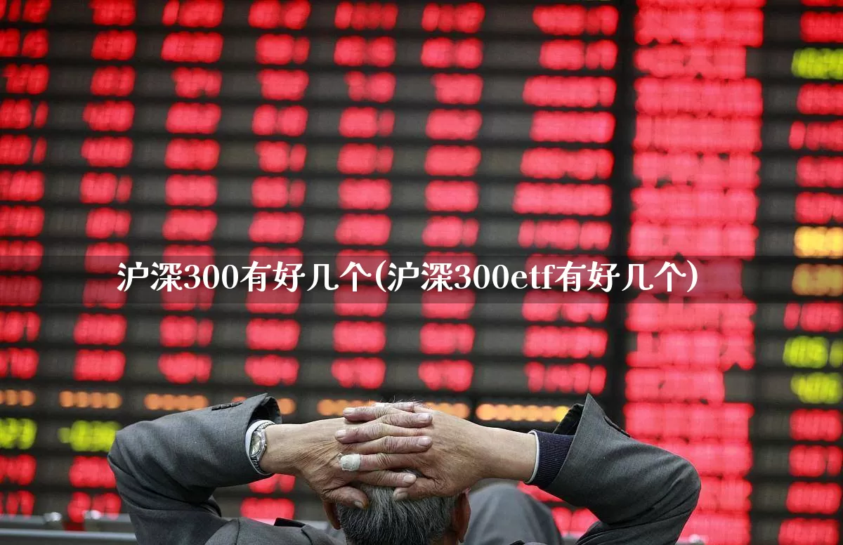 沪深300有好几个(沪深300etf有好几个)_https://www.ljyuan-tech.com_科创板_第1张