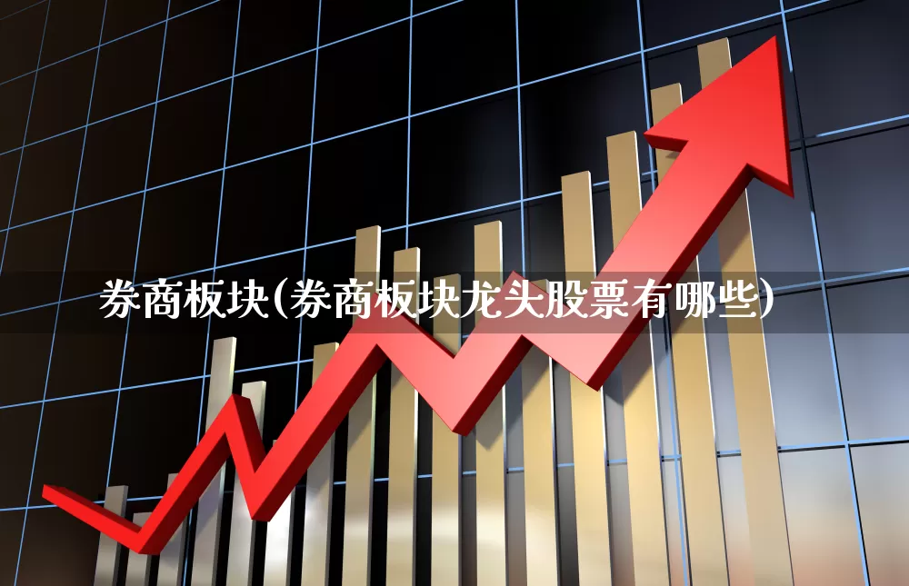 券商板块(券商板块龙头股票有哪些)_https://www.ljyuan-tech.com_北交所_第1张