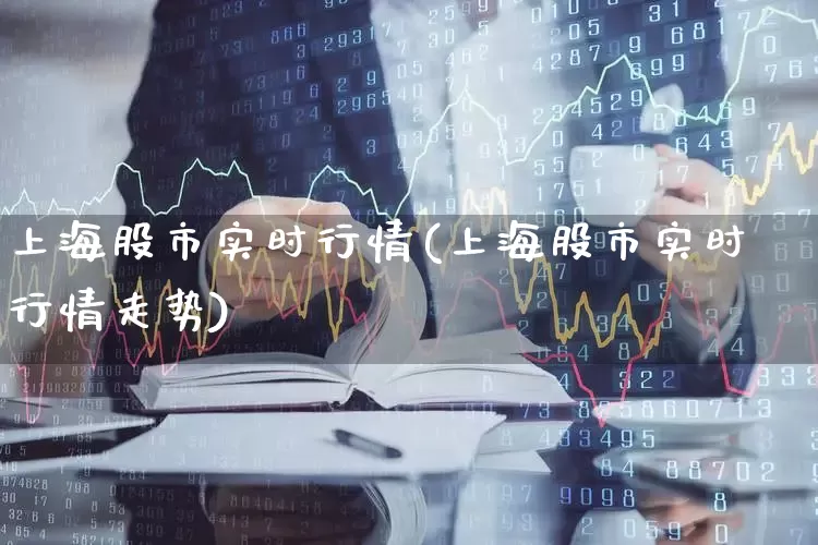 上海股市实时行情(上海股市实时行情走势)_https://www.ljyuan-tech.com_上交所_第1张