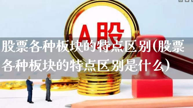 股票各种板块的特点区别(股票各种板块的特点区别是什么)_https://www.ljyuan-tech.com_上交所_第1张