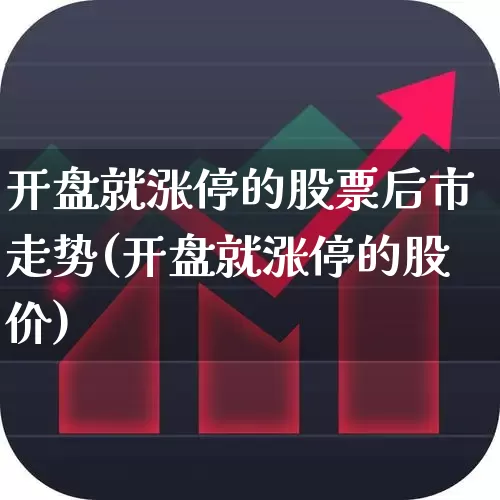 开盘就涨停的股票后市走势(开盘就涨停的股价)_https://www.ljyuan-tech.com_上交所_第1张