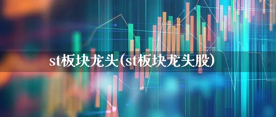 st板块龙头(st板块龙头股)_https://www.ljyuan-tech.com_北交所_第1张