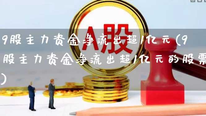 9股主力资金净流出超1亿元(9股主力资金净流出超1亿元的股票)_https://www.ljyuan-tech.com_上交所_第1张