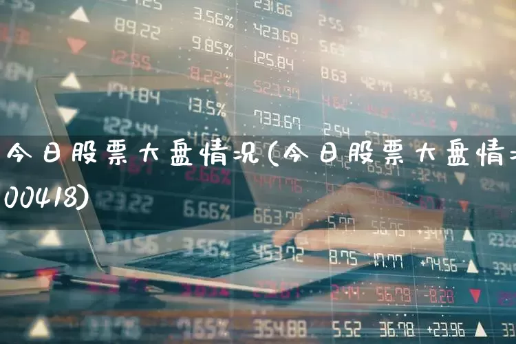 今日股票大盘情况(今日股票大盘情况600418)_https://www.ljyuan-tech.com_科创板_第1张