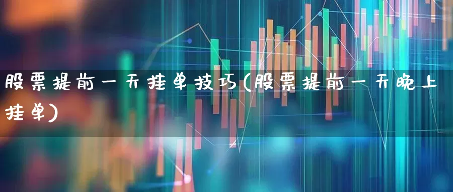 股票提前一天挂单技巧(股票提前一天晚上挂单)_https://www.ljyuan-tech.com_科创板_第1张