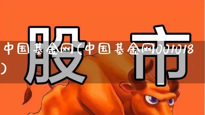 中国基金网(中国基金网001018)_https://www.ljyuan-tech.com_创业板_第1张