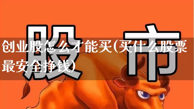 创业股怎么才能买(买什么股票最安全挣钱)_https://www.ljyuan-tech.com_北交所_第1张