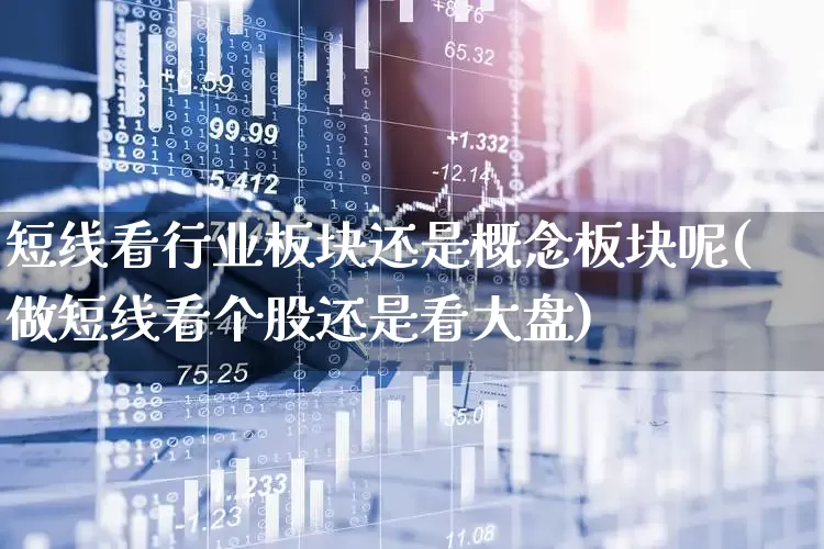 短线看行业板块还是概念板块呢(做短线看个股还是看大盘)_https://www.ljyuan-tech.com_深交所_第1张