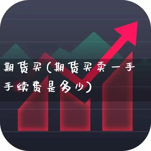 期货买(期货买卖一手手续费是多少)_https://www.ljyuan-tech.com_科创吧_第1张