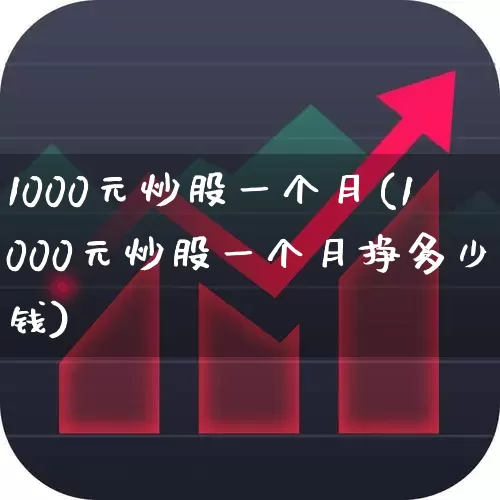 1000元炒股一个月(1000元炒股一个月挣多少钱)_https://www.ljyuan-tech.com_创业板_第1张