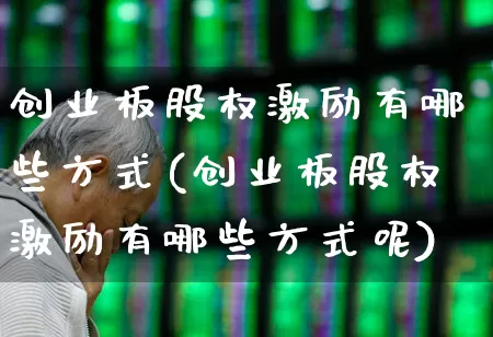 创业板股权激励有哪些方式(创业板股权激励有哪些方式呢)_https://www.ljyuan-tech.com_北交所_第1张