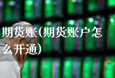 期货账(期货账户怎么开通)_https://www.ljyuan-tech.com_科创板_第1张