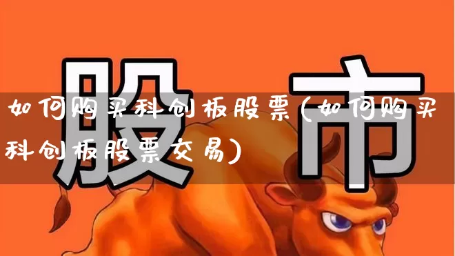 如何购买科创板股票(如何购买科创板股票交易)_https://www.ljyuan-tech.com_北交所_第1张
