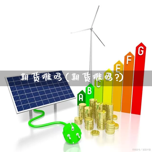 期货难吗(期货难吗?)_https://www.ljyuan-tech.com_创业板_第1张