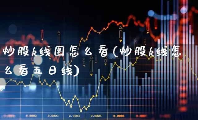 炒股k线图怎么看(炒股k线怎么看五日线)_https://www.ljyuan-tech.com_科创板_第1张