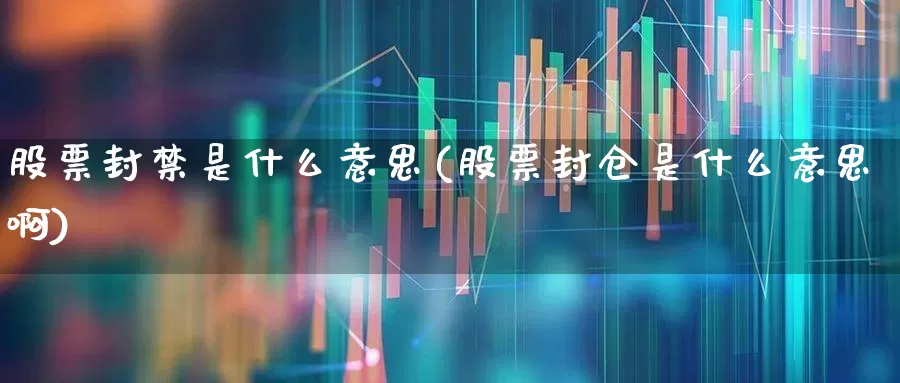 股票封禁是什么意思(股票封仓是什么意思啊)_https://www.ljyuan-tech.com_深交所_第1张