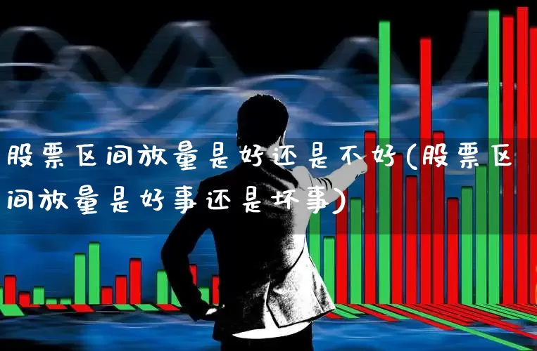 股票区间放量是好还是不好(股票区间放量是好事还是坏事)_https://www.ljyuan-tech.com_上交所_第1张
