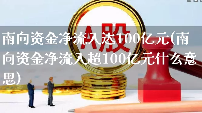 南向资金净流入达100亿元(南向资金净流入超100亿元什么意思)_https://www.ljyuan-tech.com_北交所_第1张