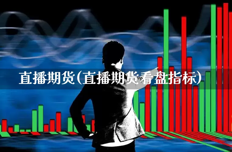 直播期货(直播期货看盘指标)_https://www.ljyuan-tech.com_创业板_第1张