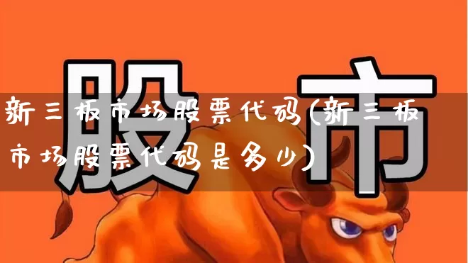 新三板市场股票代码(新三板市场股票代码是多少)_https://www.ljyuan-tech.com_创业板_第1张