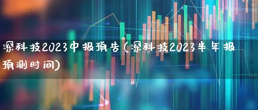 深科技2023中报预告(深科技2023半年报预测时间)_https://www.ljyuan-tech.com_上交所_第1张