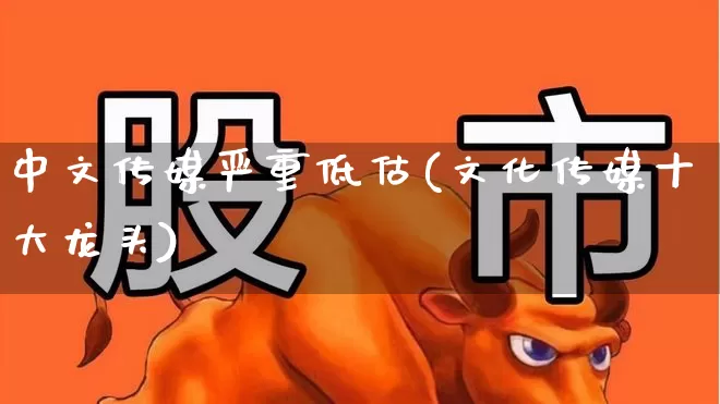 中文传媒严重低估(文化传媒十大龙头)_https://www.ljyuan-tech.com_深交所_第1张